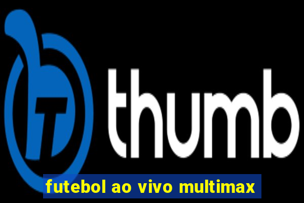 futebol ao vivo multimax